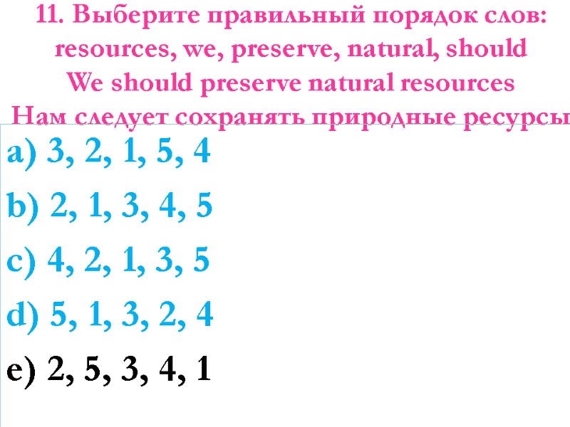 11. Выберите правильный порядок слов: resources, we, preserve, natural, should We should preserve natural